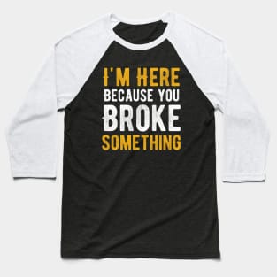 I'm Here Because You Broke Something Baseball T-Shirt